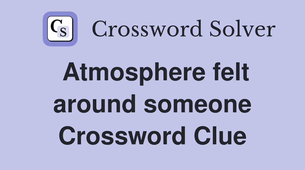 Atmosphere felt around someone Crossword Clue