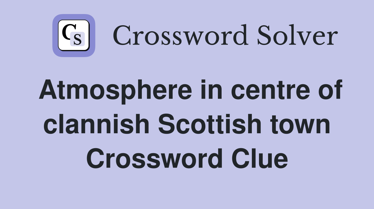 Atmosphere in centre of clannish Scottish town Crossword Clue