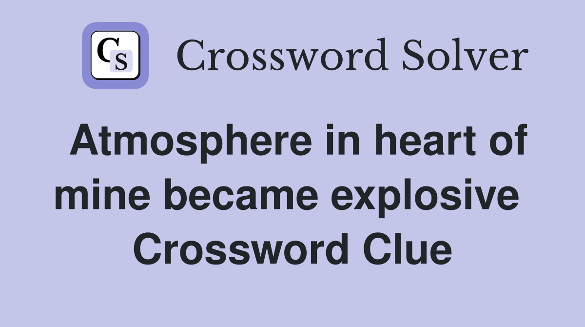 Atmosphere in heart of mine became explosive  Crossword Clue