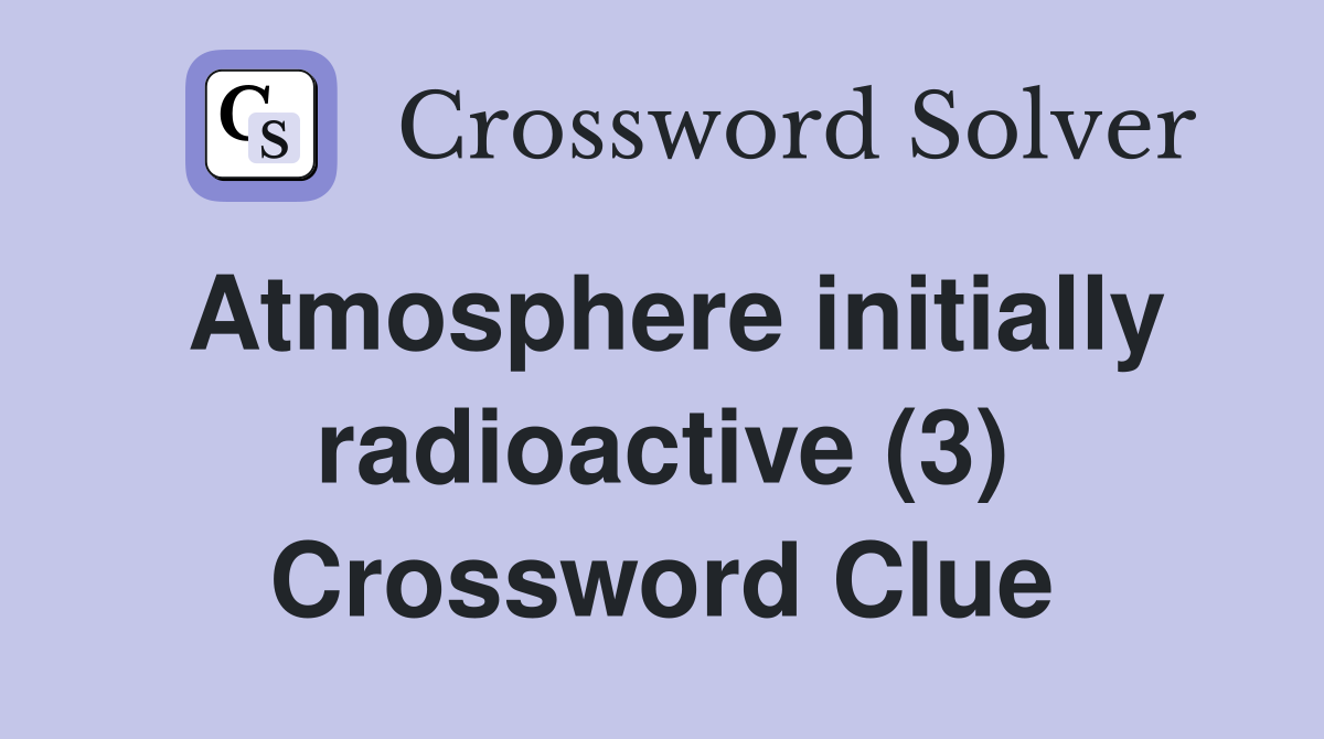 Atmosphere initially radioactive (3) Crossword Clue