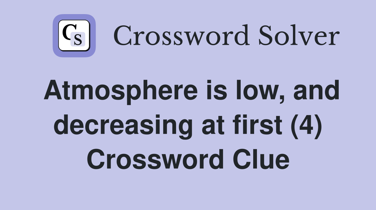 Atmosphere is low, and decreasing at first (4) Crossword Clue
