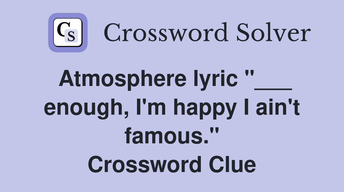 Atmosphere lyric "___ enough, I'm happy I ain't famous." Crossword Clue