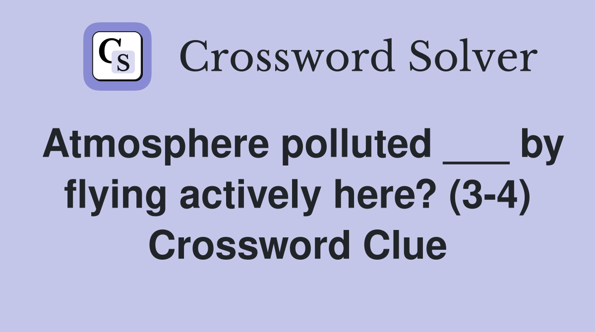 Atmosphere polluted ___ by flying actively here? (3-4) Crossword Clue