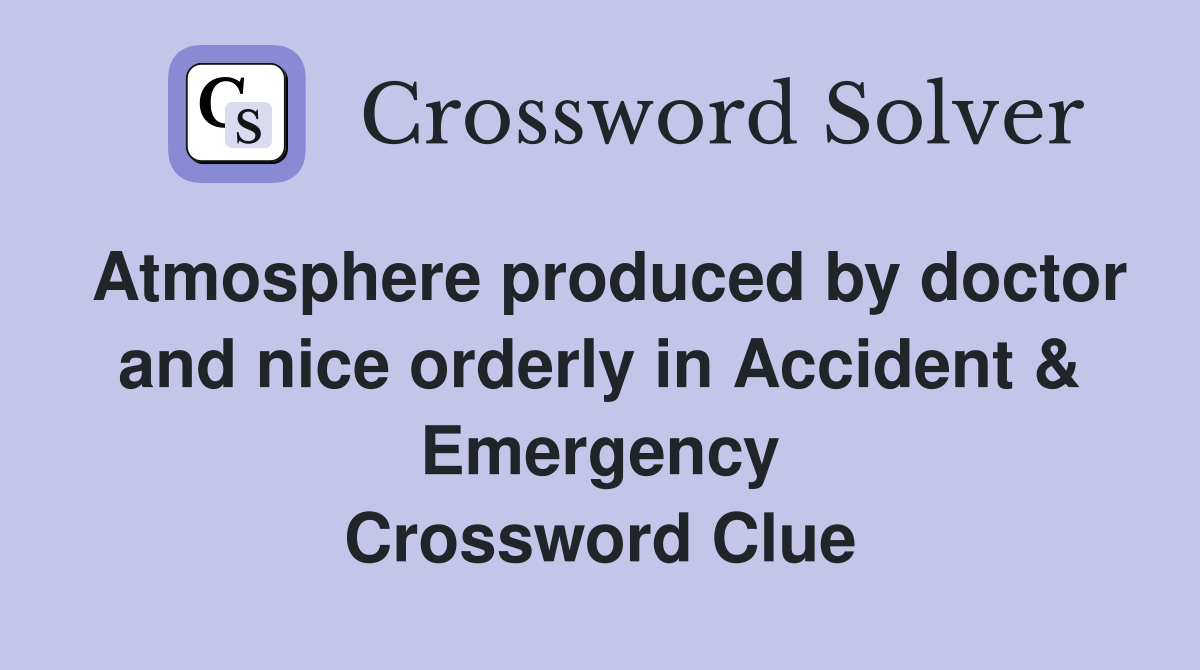 Atmosphere produced by doctor and nice orderly in Accident & Emergency Crossword Clue