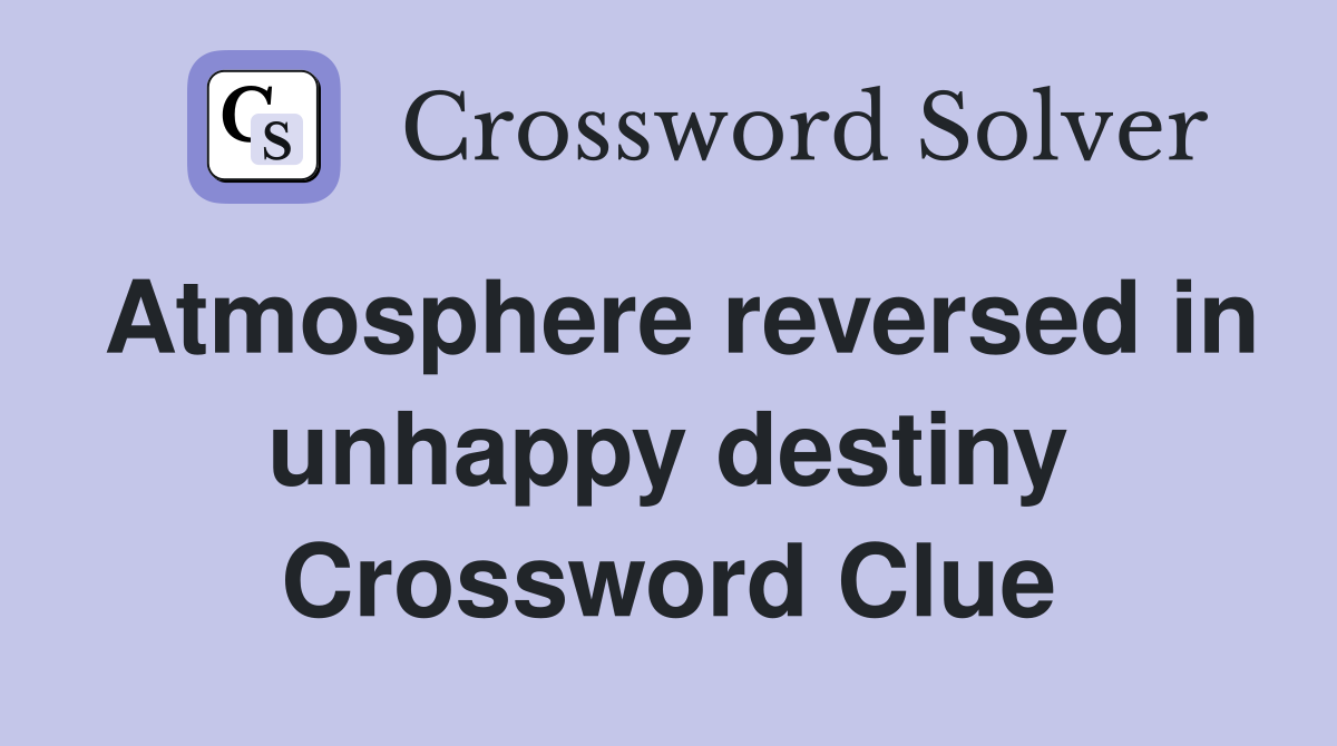 Atmosphere reversed in unhappy destiny Crossword Clue