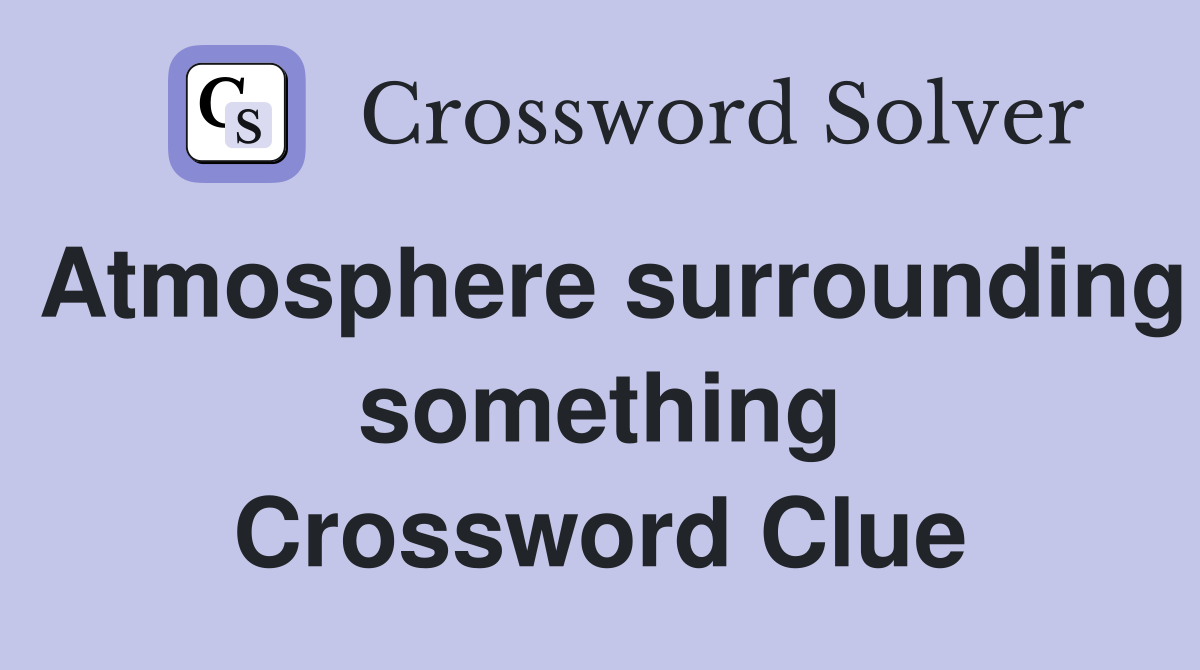 Atmosphere surrounding something Crossword Clue