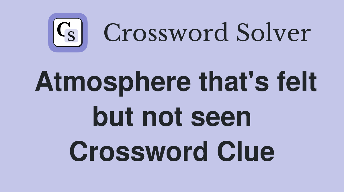 Atmosphere that's felt but not seen Crossword Clue