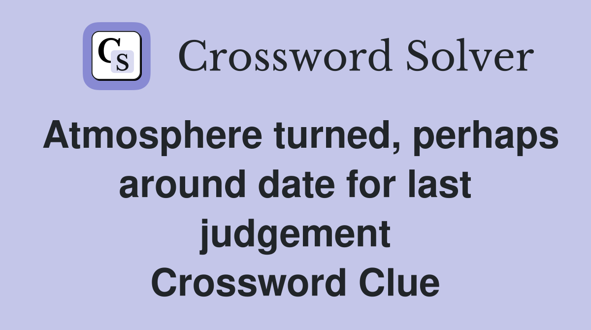 Atmosphere turned, perhaps around date for last judgement Crossword Clue