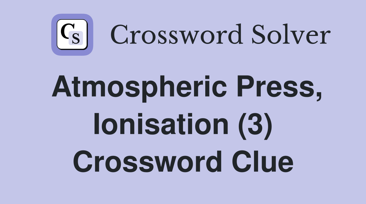 Atmospheric Press, Ionisation (3) Crossword Clue