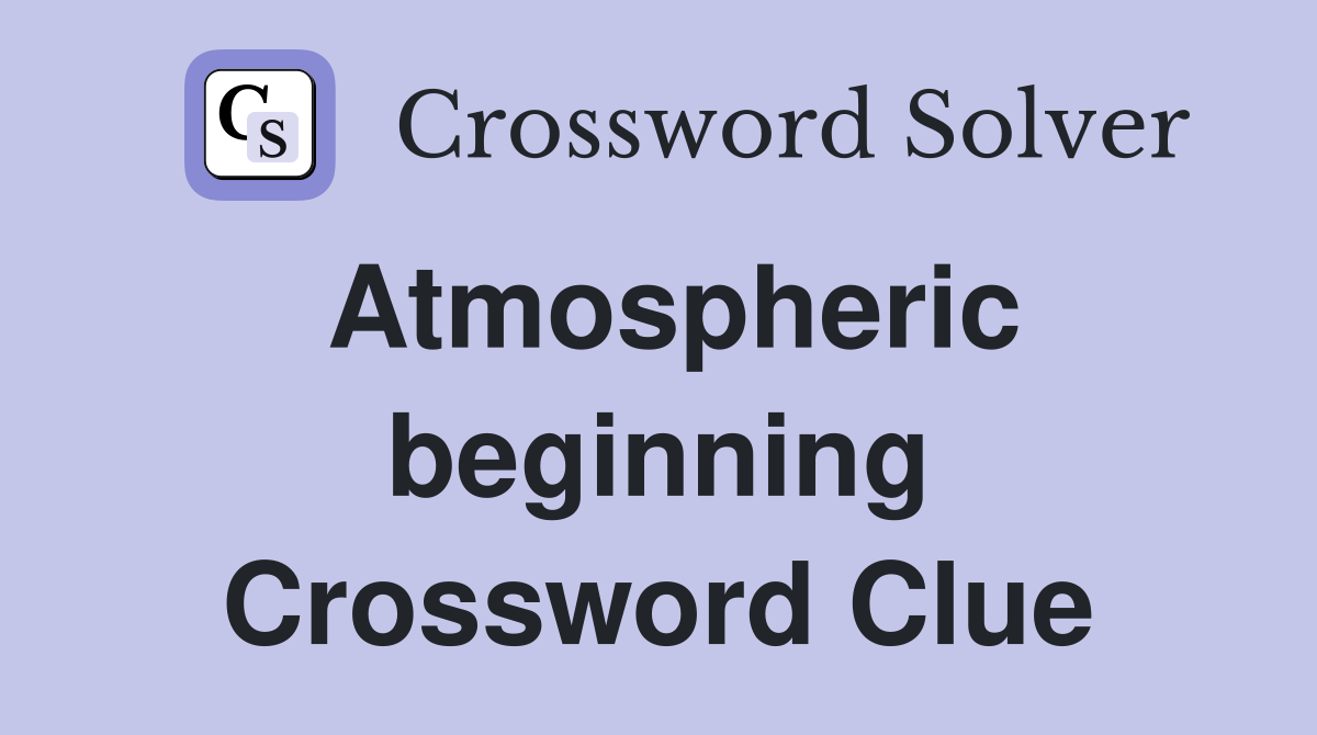 Atmospheric beginning Crossword Clue