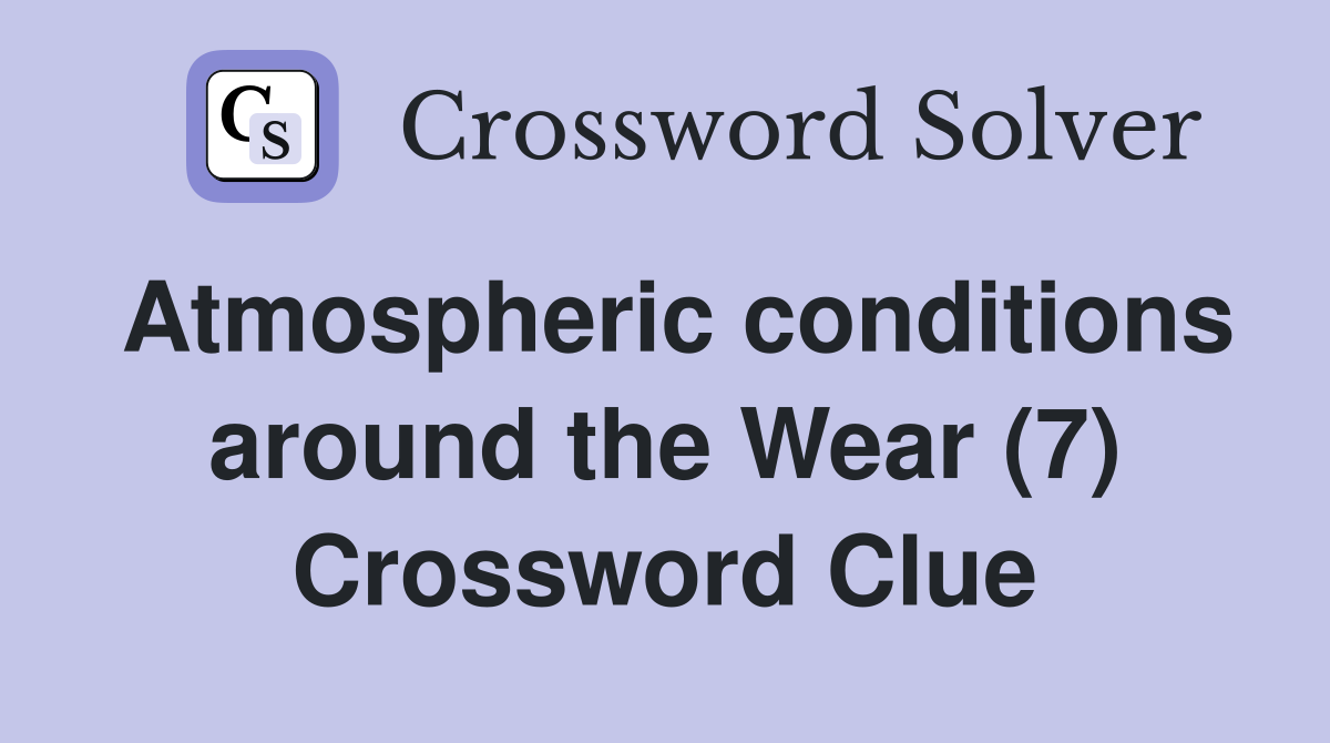 Atmospheric conditions around the Wear (7) Crossword Clue