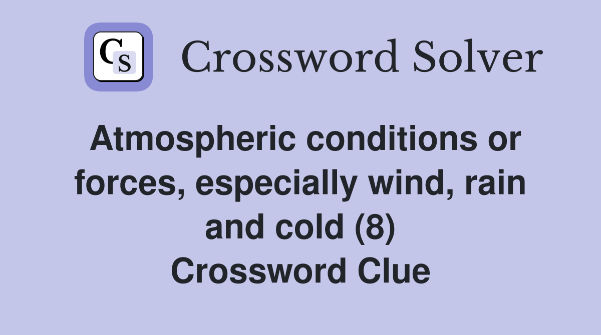 Atmospheric conditions or forces, especially wind, rain and cold (8) Crossword Clue