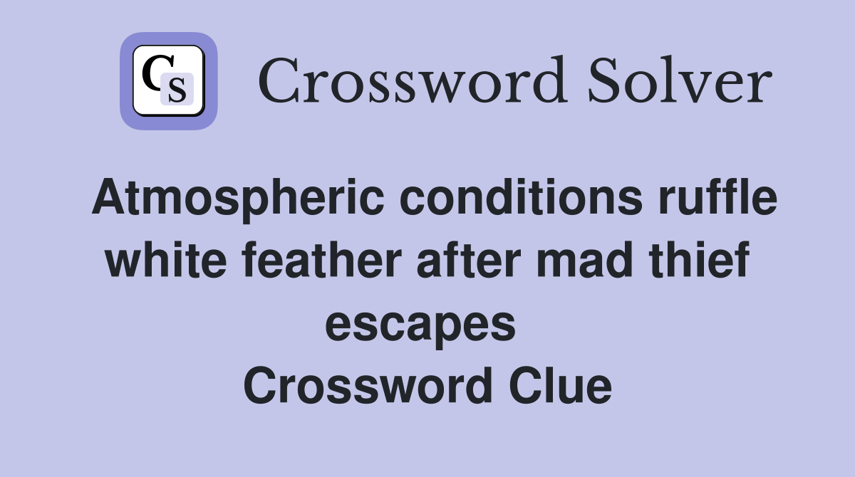 Atmospheric conditions ruffle white feather after mad thief escapes  Crossword Clue
