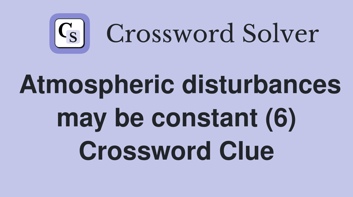 Atmospheric disturbances may be constant (6) Crossword Clue
