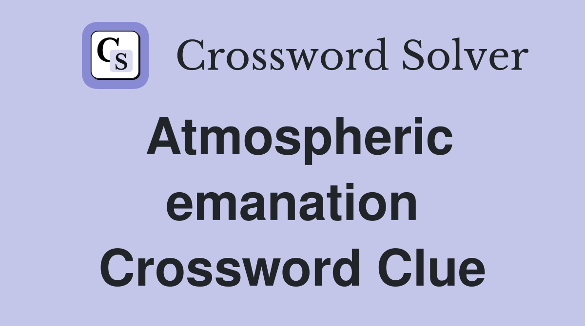 Atmospheric emanation Crossword Clue