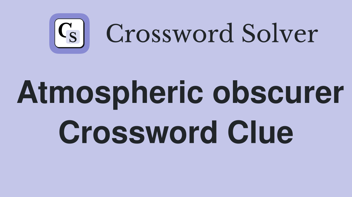 Atmospheric obscurer Crossword Clue