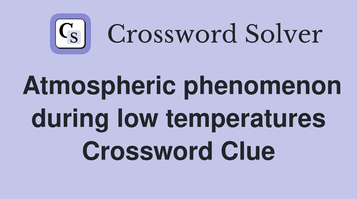 Atmospheric phenomenon during low temperatures Crossword Clue