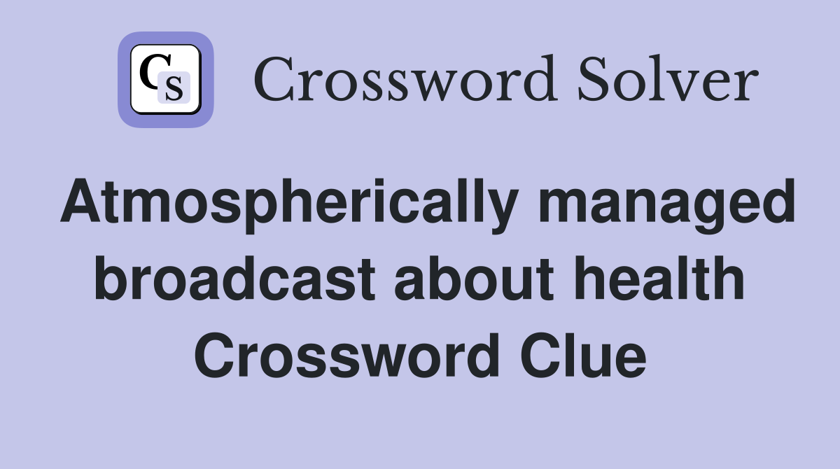 Atmospherically managed broadcast about health Crossword Clue
