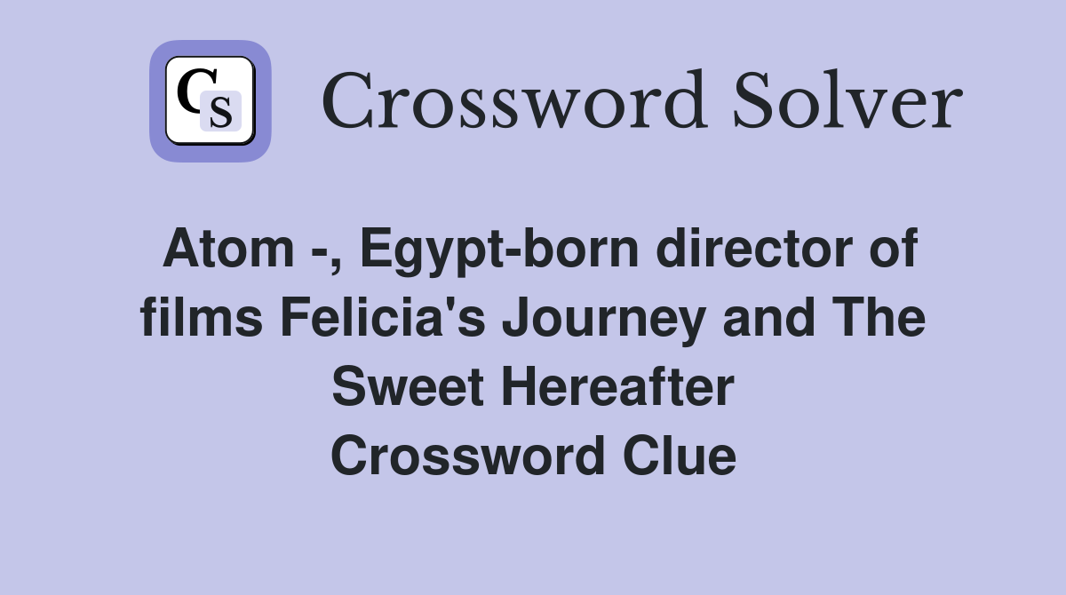 Atom -, Egypt-born director of films Felicia's Journey and The Sweet Hereafter Crossword Clue