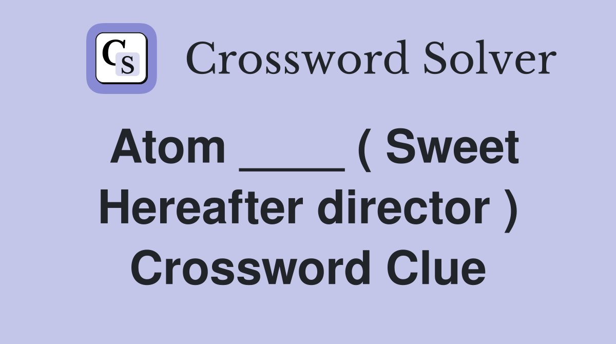 Atom ____ ( Sweet Hereafter director ) Crossword Clue
