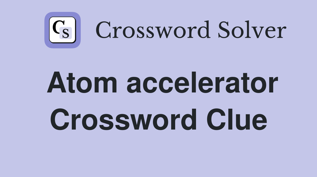 Atom accelerator Crossword Clue