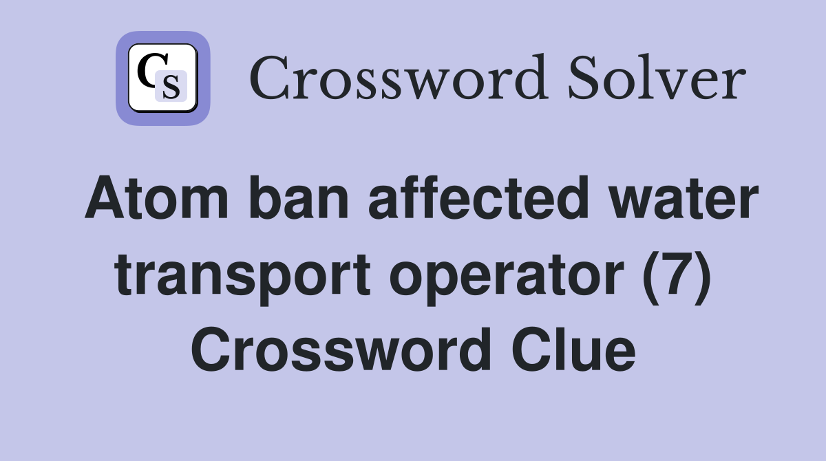 Atom ban affected water transport operator (7) Crossword Clue