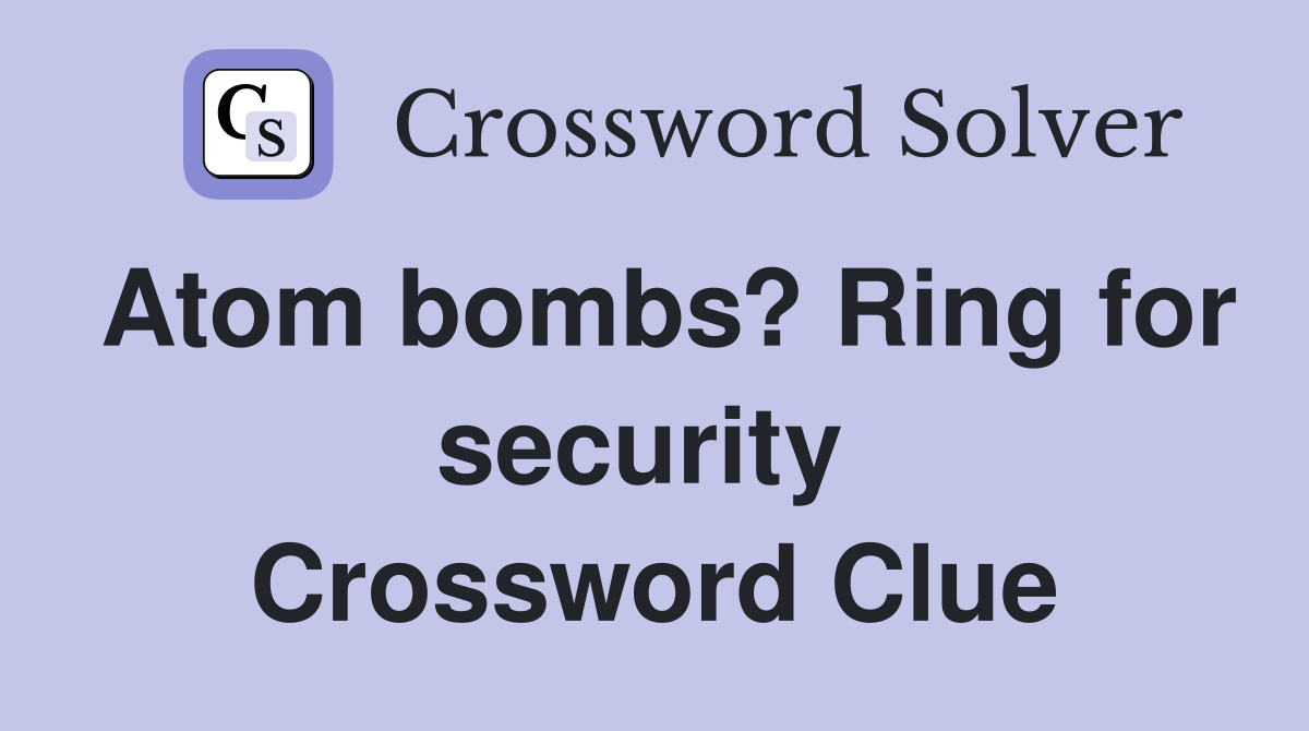 Atom bombs? Ring for security  Crossword Clue