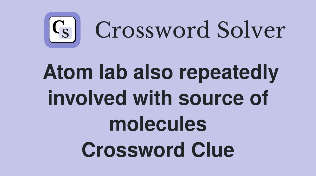 Atom lab also repeatedly involved with source of molecules Crossword Clue