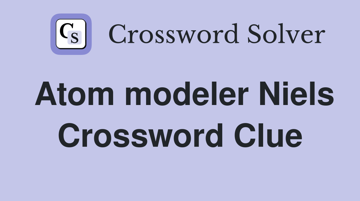 Atom modeler Niels Crossword Clue