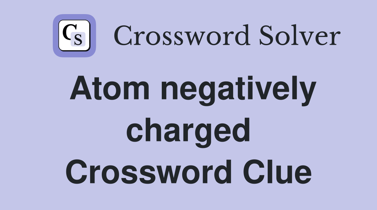 Atom negatively charged Crossword Clue