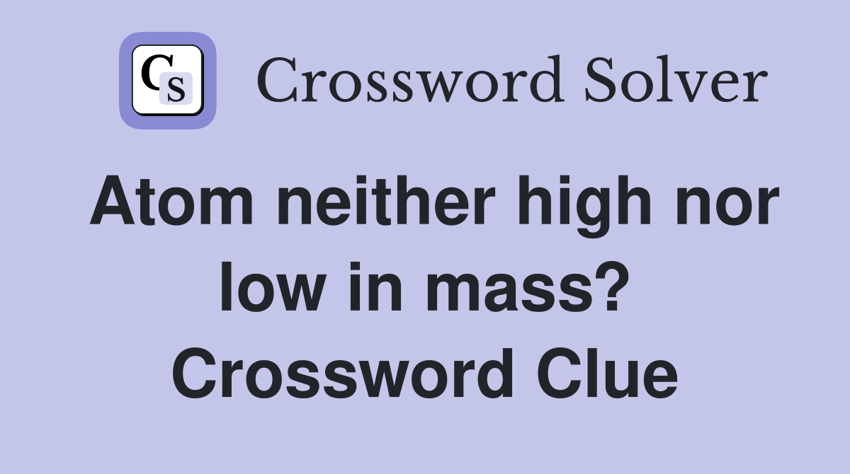Atom neither high nor low in mass? Crossword Clue
