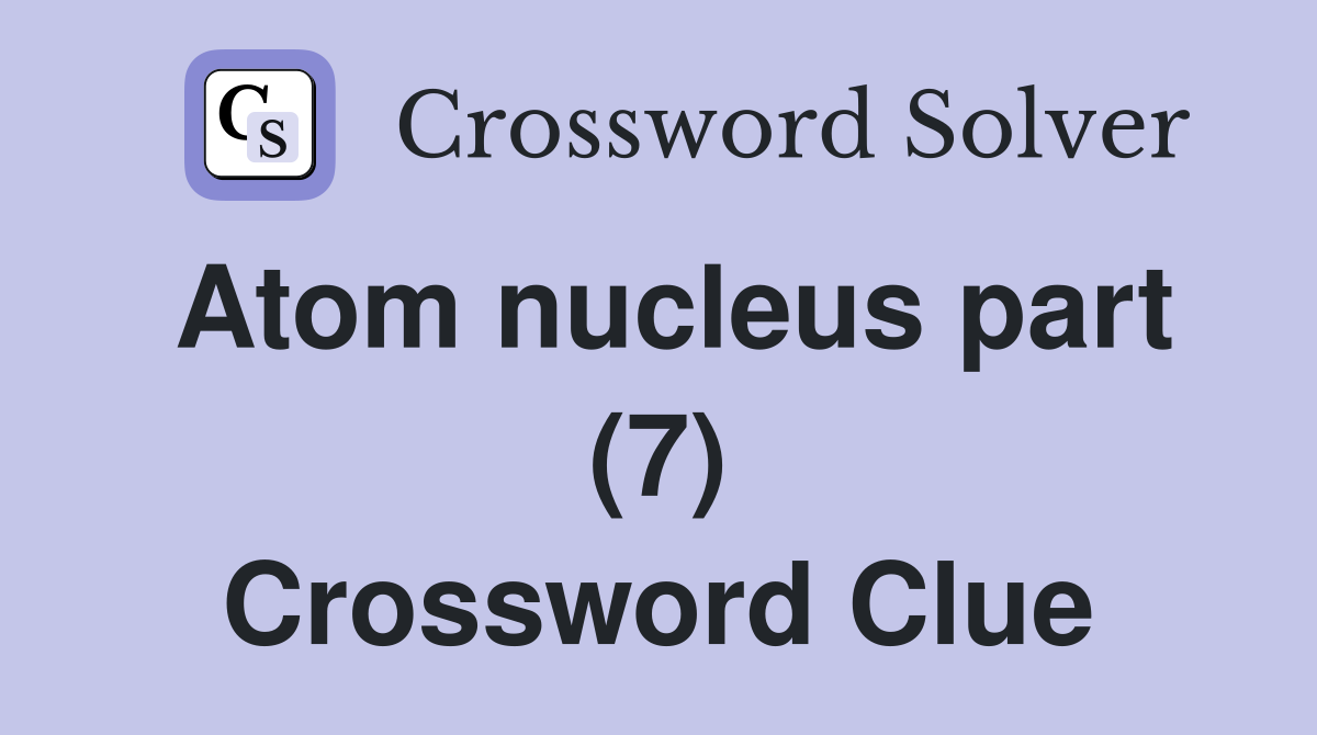 Atom nucleus part (7) Crossword Clue