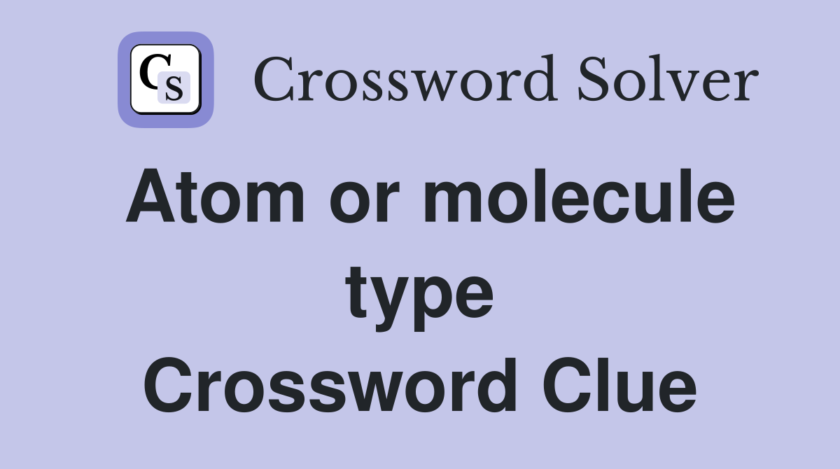 Atom or molecule type Crossword Clue