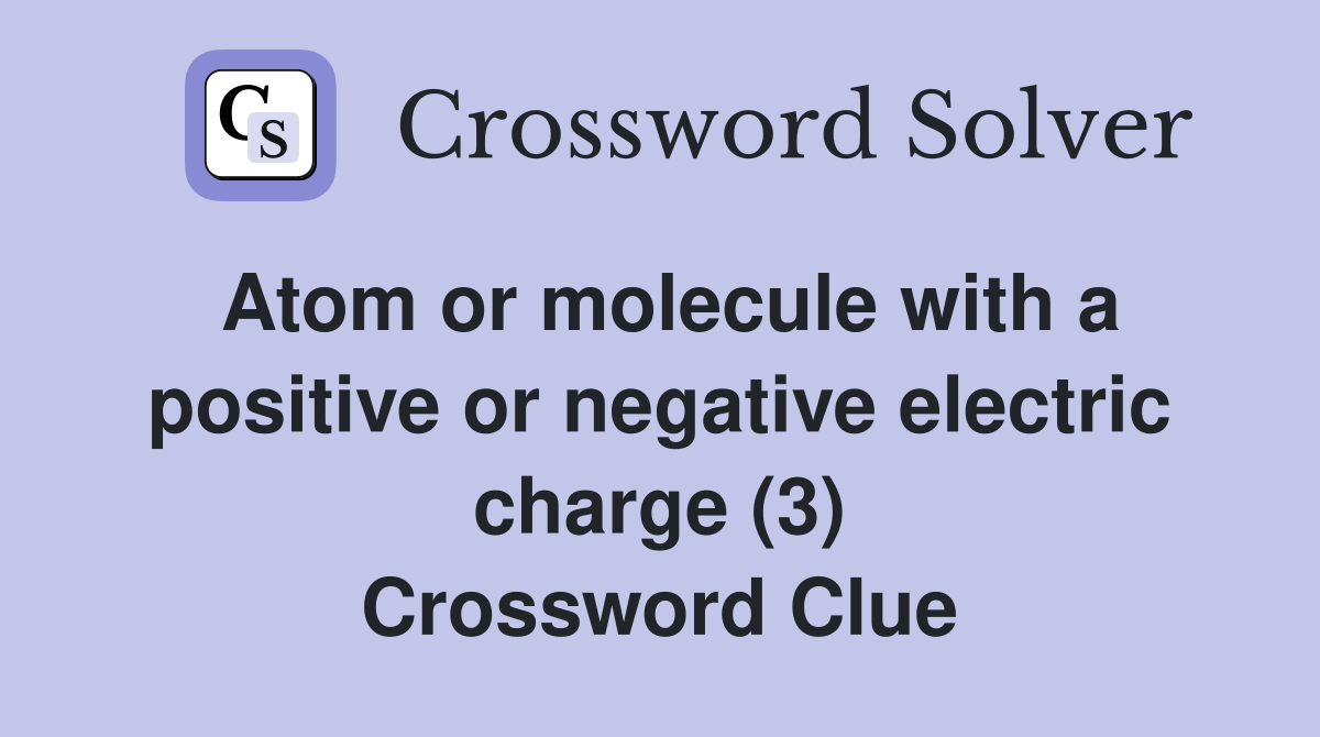 Atom or molecule with a positive or negative electric charge (3) Crossword Clue
