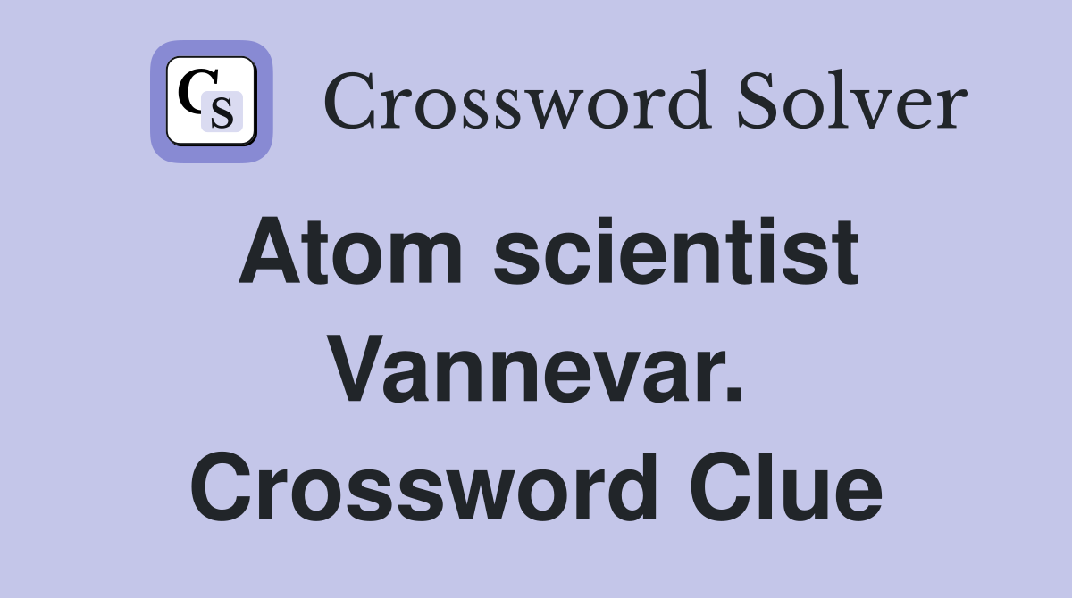 Atom scientist Vannevar. Crossword Clue
