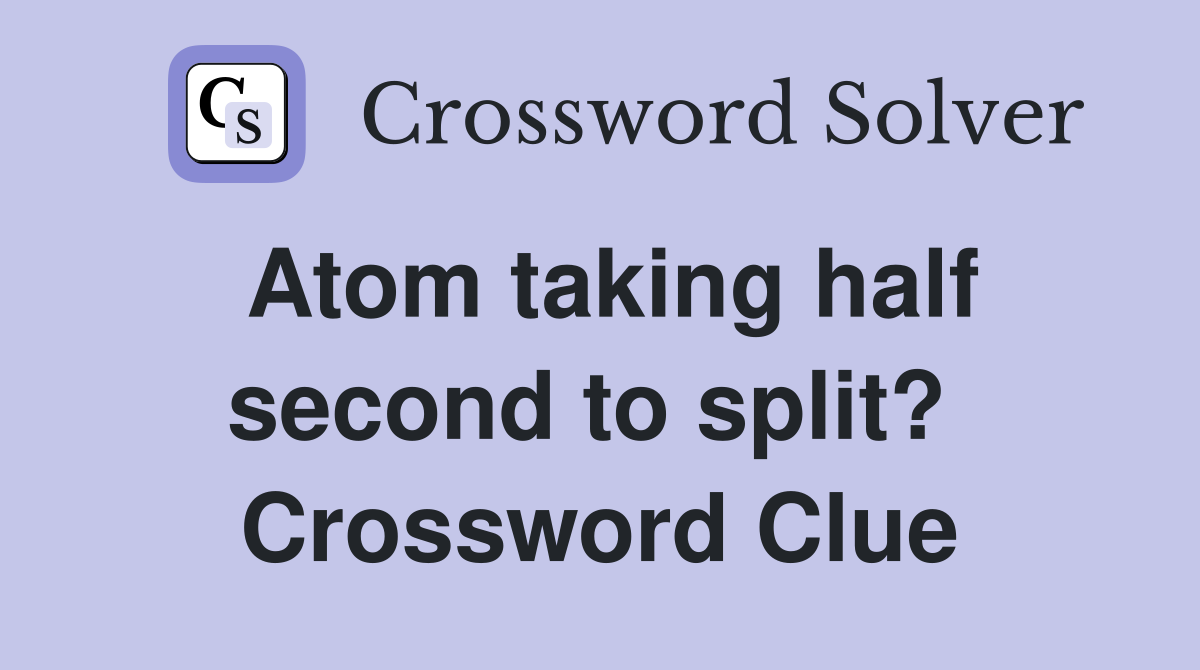 Atom taking half second to split?  Crossword Clue