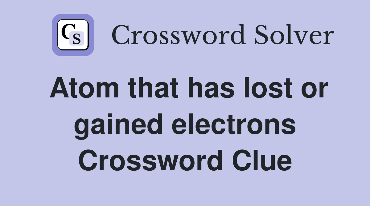Atom that has lost or gained electrons Crossword Clue
