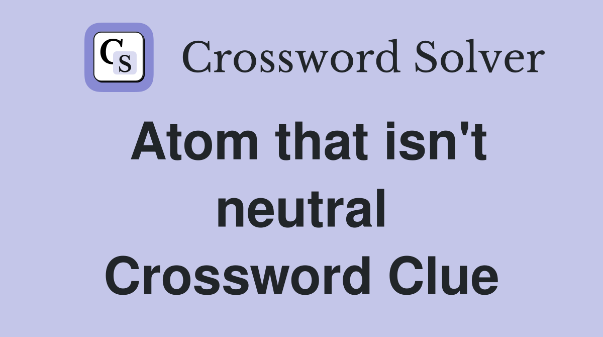 Atom that isn't neutral Crossword Clue