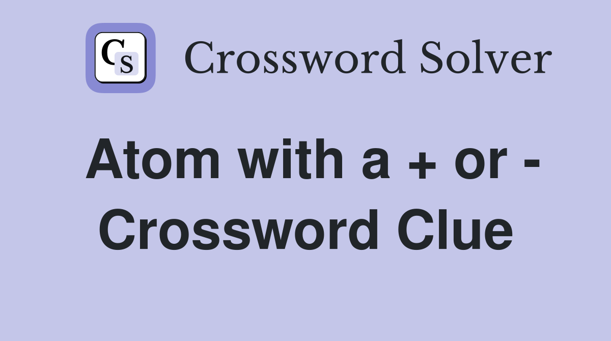 Atom with a + or - Crossword Clue