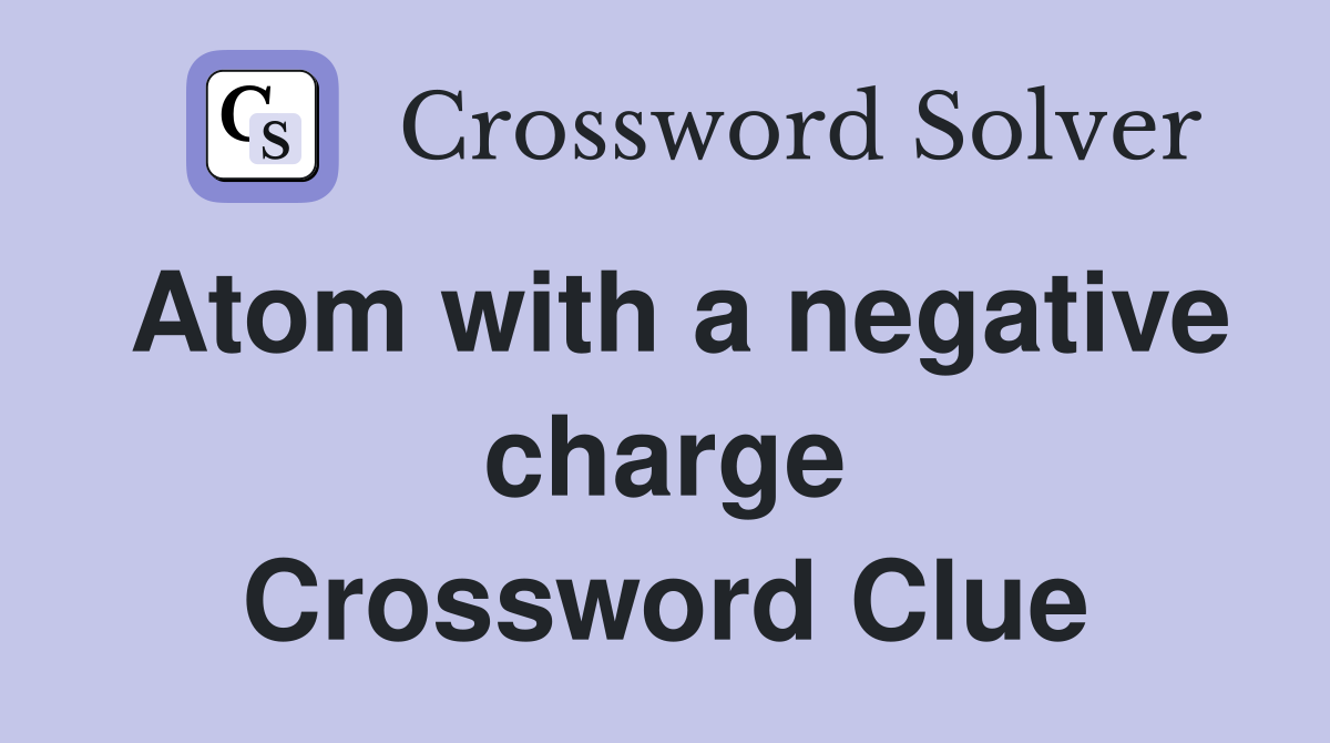 Atom with a negative charge Crossword Clue