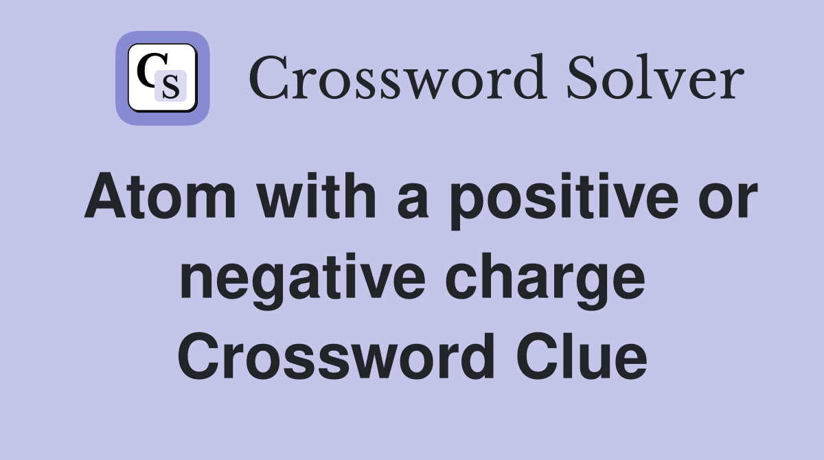 Atom with a positive or negative charge Crossword Clue