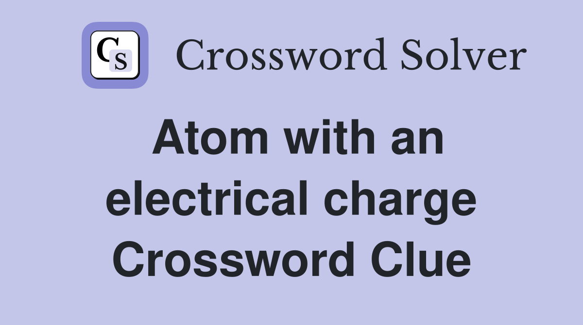 Atom with an electrical charge Crossword Clue