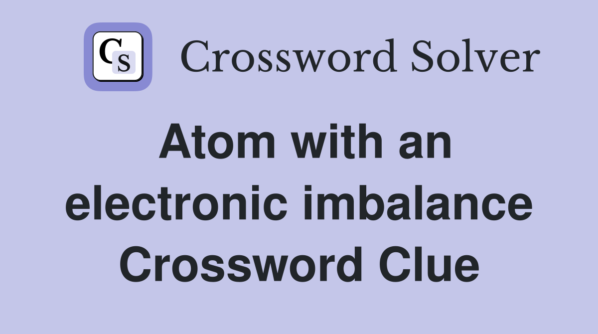 Atom with an electronic imbalance Crossword Clue