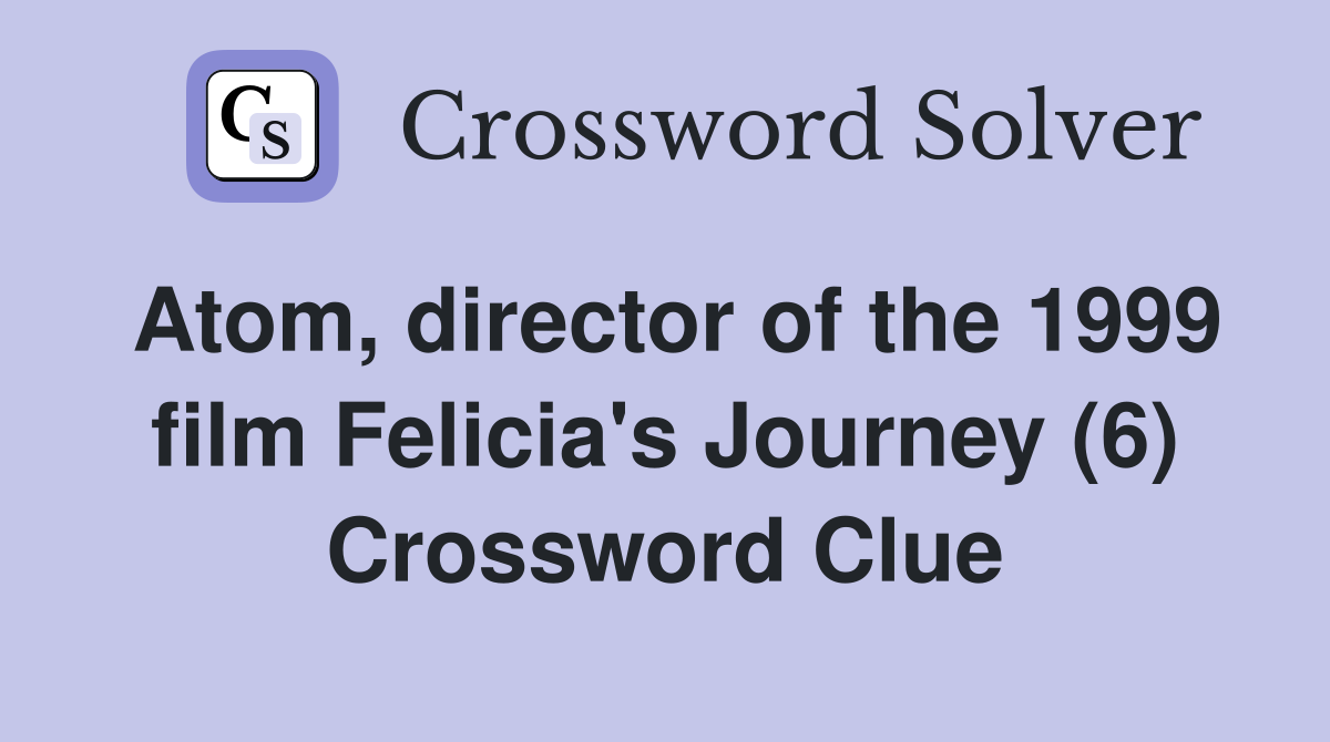 Atom, director of the 1999 film Felicia's Journey (6) Crossword Clue