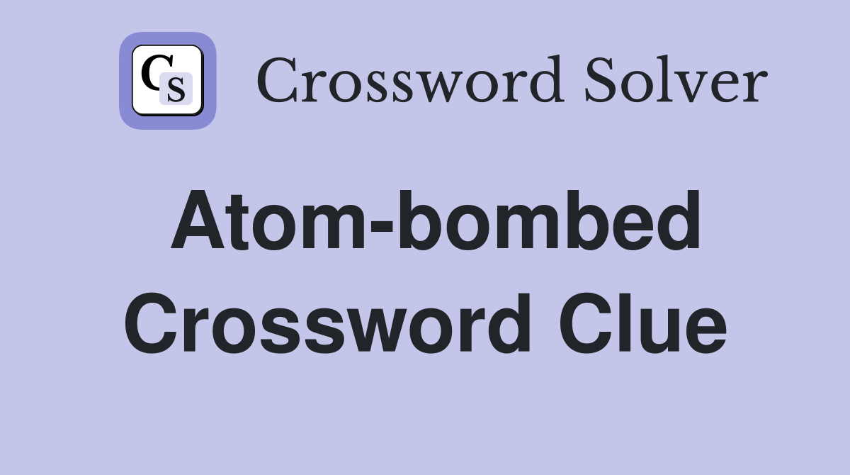 Atom-bombed Crossword Clue