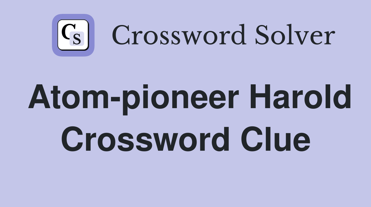 Atom-pioneer Harold Crossword Clue