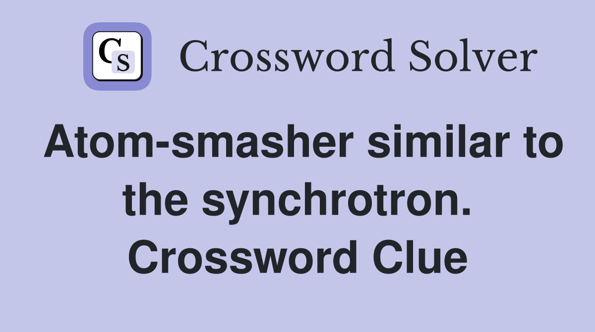 Atom-smasher similar to the synchrotron. Crossword Clue