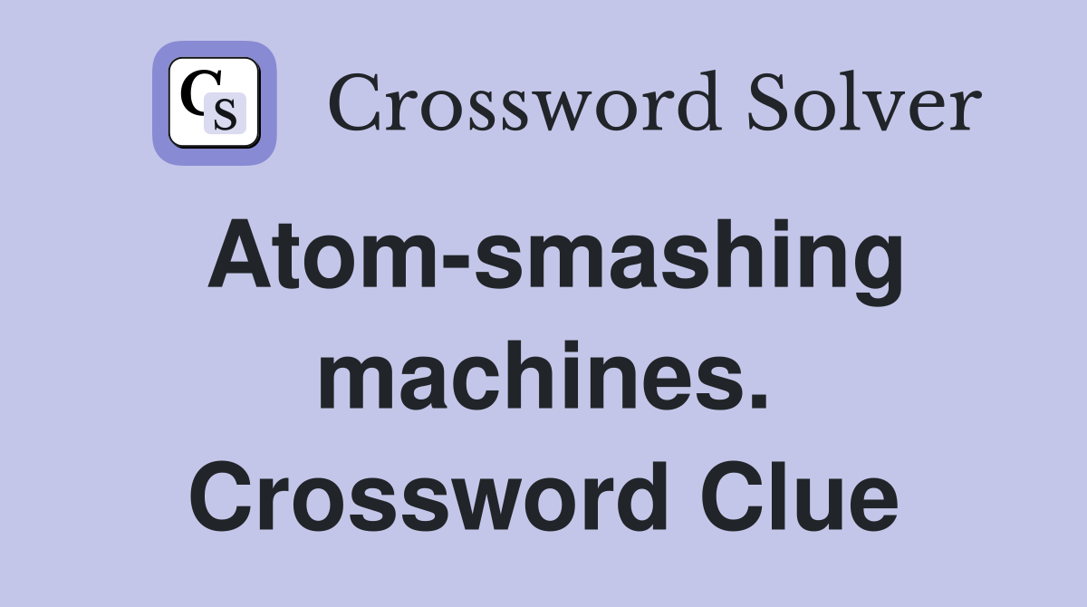 Atom-smashing machines. Crossword Clue