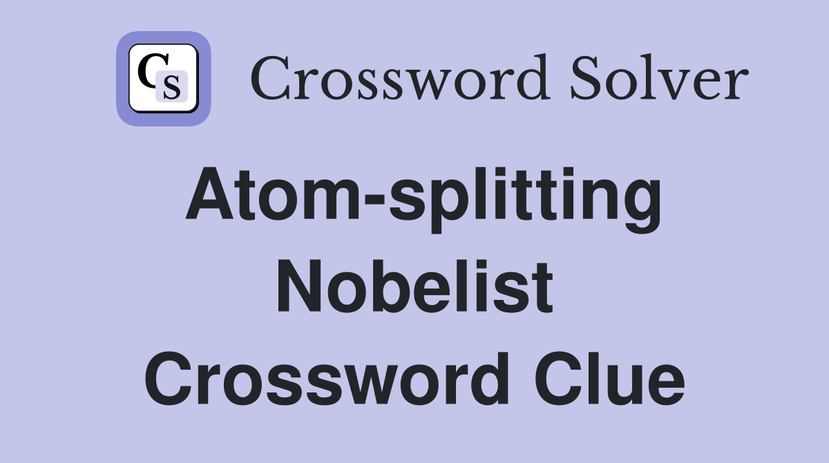 Atom-splitting Nobelist Crossword Clue