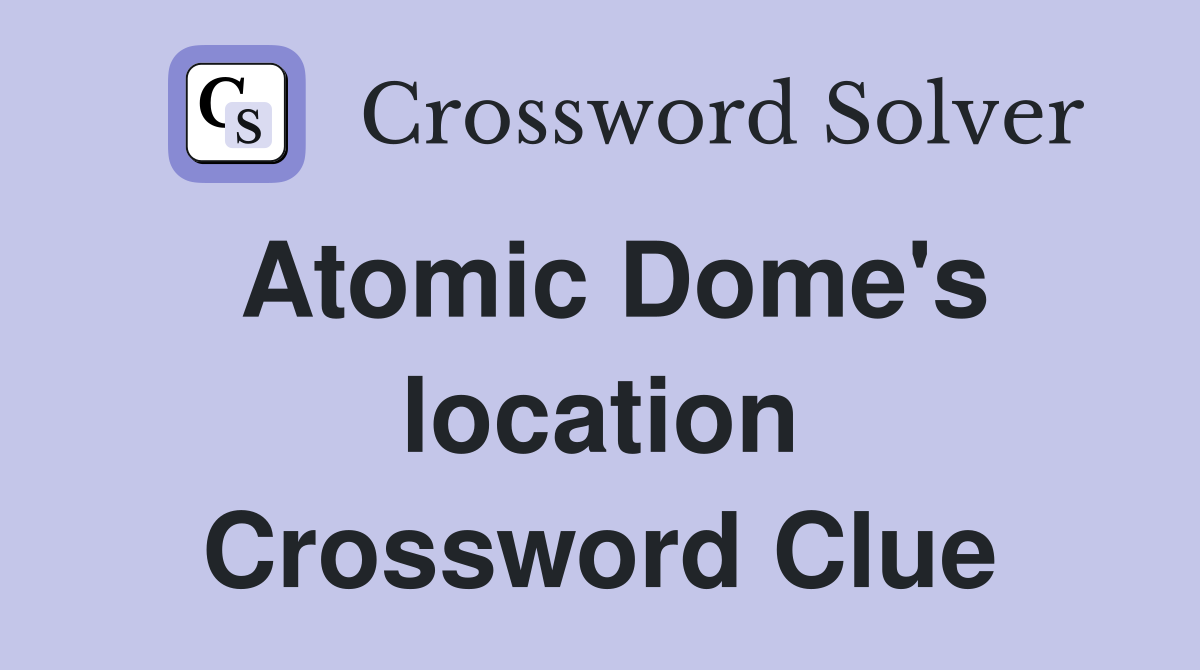 Atomic Dome's location Crossword Clue
